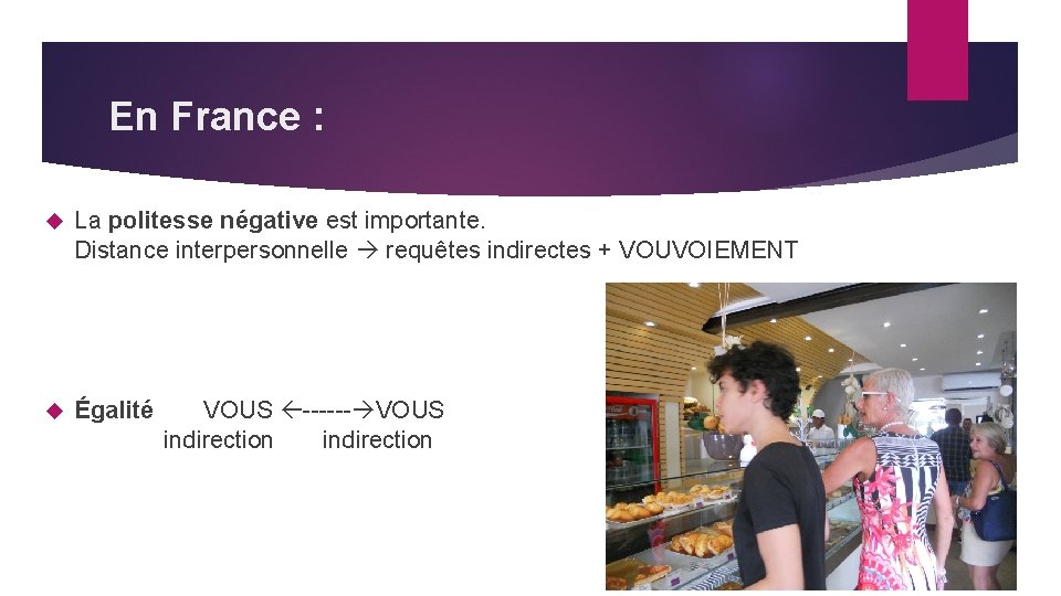 En France : La politesse négative est importante. Distance interpersonnelle requêtes indirectes + VOUVOIEMENT