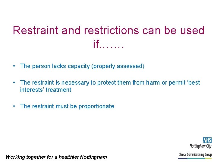 Restraint and restrictions can be used if……. • The person lacks capacity (properly assessed)