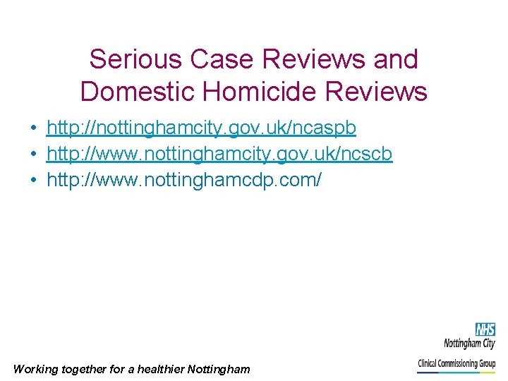 Serious Case Reviews and Domestic Homicide Reviews • http: //nottinghamcity. gov. uk/ncaspb • http: