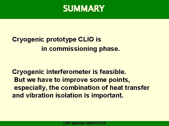 SUMMARY Cryogenic prototype CLIO is in commissioning phase. Cryogenic interferometer is feasible. But we