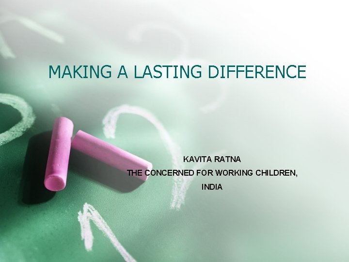MAKING A LASTING DIFFERENCE KAVITA RATNA THE CONCERNED FOR WORKING CHILDREN, INDIA 