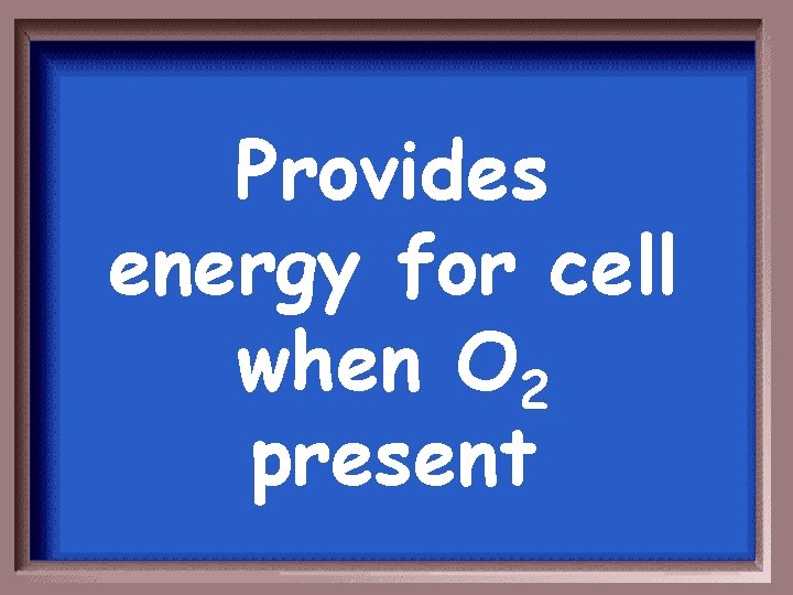Provides energy for cell when O 2 present 