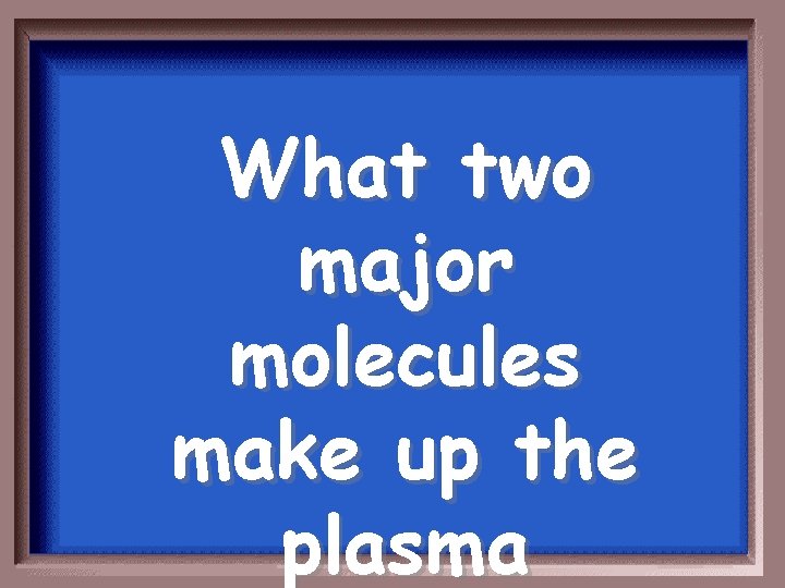 What two major molecules make up the plasma 