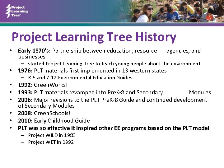 Project Learning Tree History • Early 1970’s: Partnership between education, resource businesses agencies, and