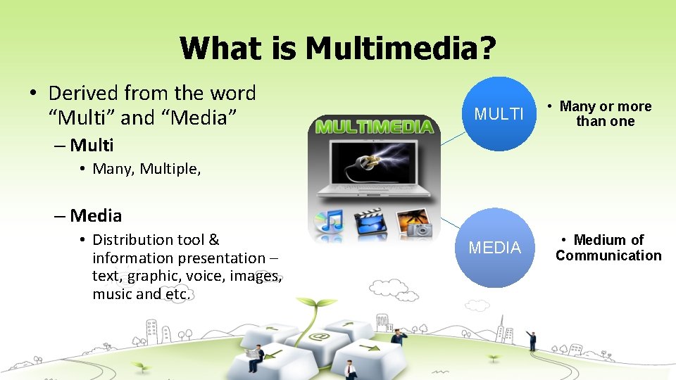 What is Multimedia? • Derived from the word “Multi” and “Media” MULTI • Many