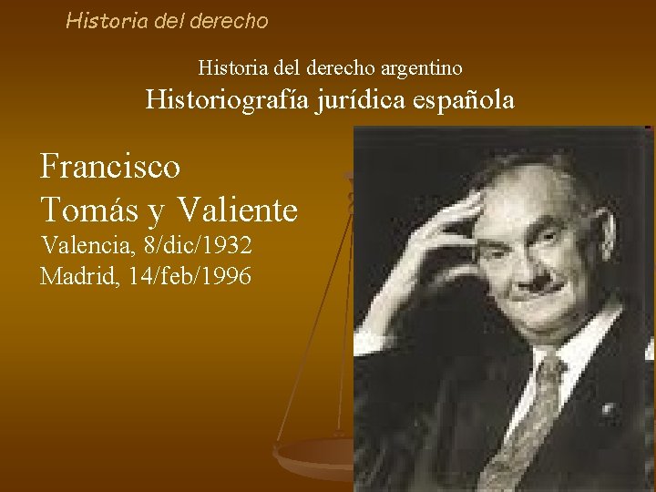 Historia del derecho argentino Historiografía jurídica española Francisco Tomás y Valiente Valencia, 8/dic/1932 Madrid,