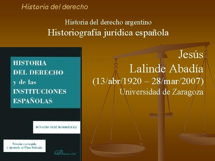 Historia del derecho argentino Historiografía jurídica española Jesús Lalinde Abadía (13/abr/1920 – 28/mar/2007) Universidad