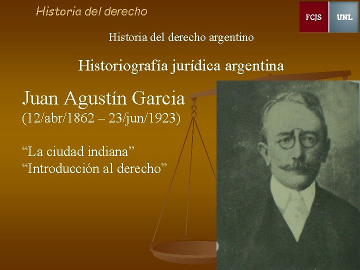Historia del derecho argentino Historiografía jurídica argentina Juan Agustín Garcia (12/abr/1862 – 23/jun/1923) “La