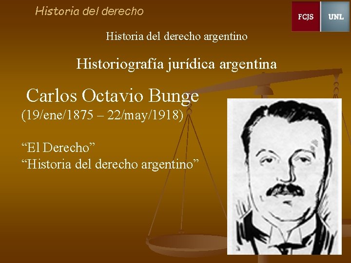 Historia del derecho argentino Historiografía jurídica argentina Carlos Octavio Bunge (19/ene/1875 – 22/may/1918) “El