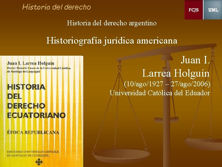 Historia del derecho argentino Historiografía jurídica americana Juan I. Larrea Holguín (10/ago/1927 – 27/ago/2006)