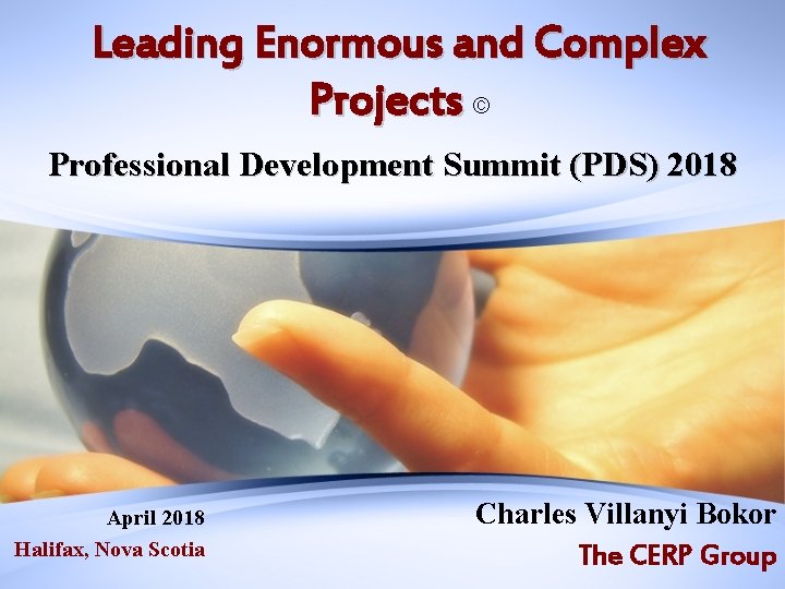 Leading Enormous and Complex Projects © Professional Development Summit (PDS) 2018 April 2018 Halifax,