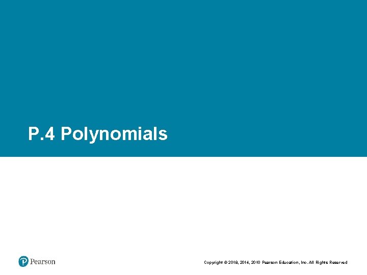 P. 4 Polynomials Copyright © 2018, 2014, 2010 Pearson Education, Inc. All Rights Reserved