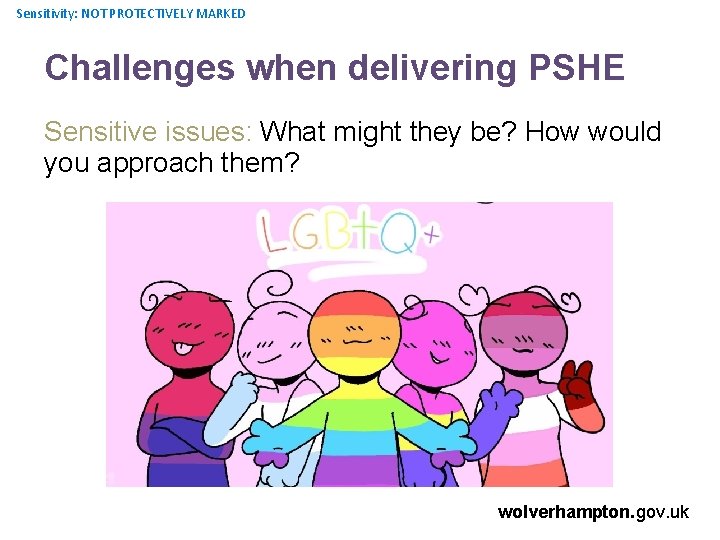 Sensitivity: NOT PROTECTIVELY MARKED Challenges when delivering PSHE Sensitive issues: What might they be?