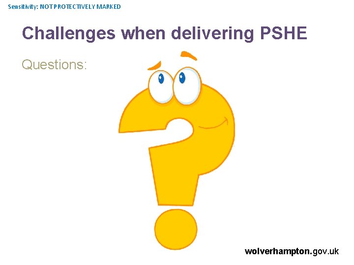 Sensitivity: NOT PROTECTIVELY MARKED Challenges when delivering PSHE Questions: wolverhampton. gov. uk 