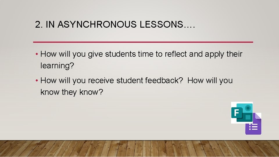 2. IN ASYNCHRONOUS LESSONS…. • How will you give students time to reflect and