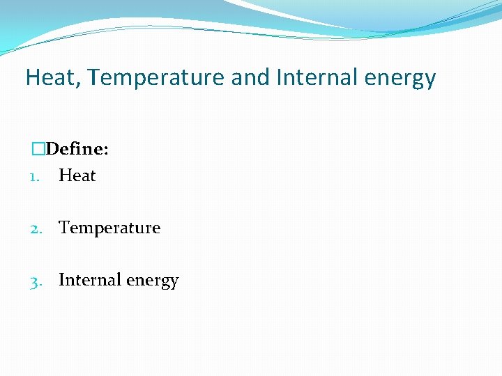 Heat, Temperature and Internal energy �Define: 1. Heat 2. Temperature 3. Internal energy 