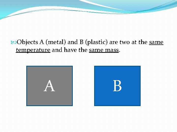  Objects A (metal) and B (plastic) are two at the same temperature and