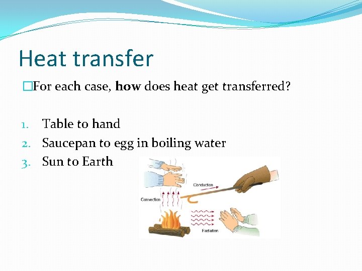 Heat transfer �For each case, how does heat get transferred? 1. Table to hand