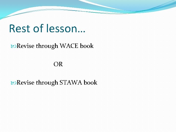 Rest of lesson… Revise through WACE book OR Revise through STAWA book 