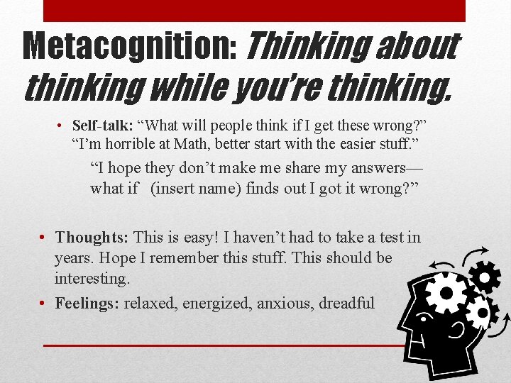 Metacognition: Thinking about thinking while you’re thinking. • Self-talk: “What will people think if