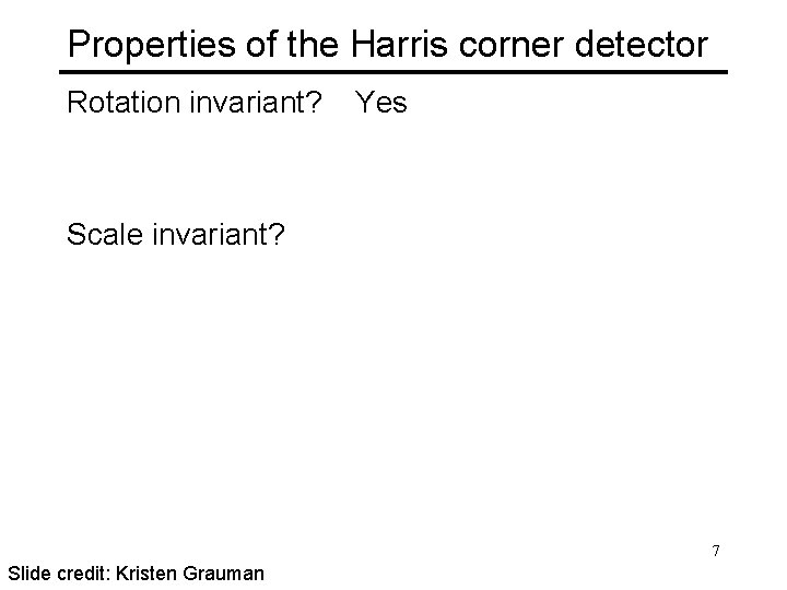 Properties of the Harris corner detector Rotation invariant? Yes Scale invariant? 7 Slide credit:
