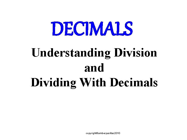 DECIMALS Understanding Division and Dividing With Decimals copyright©amberpasillas 2010 