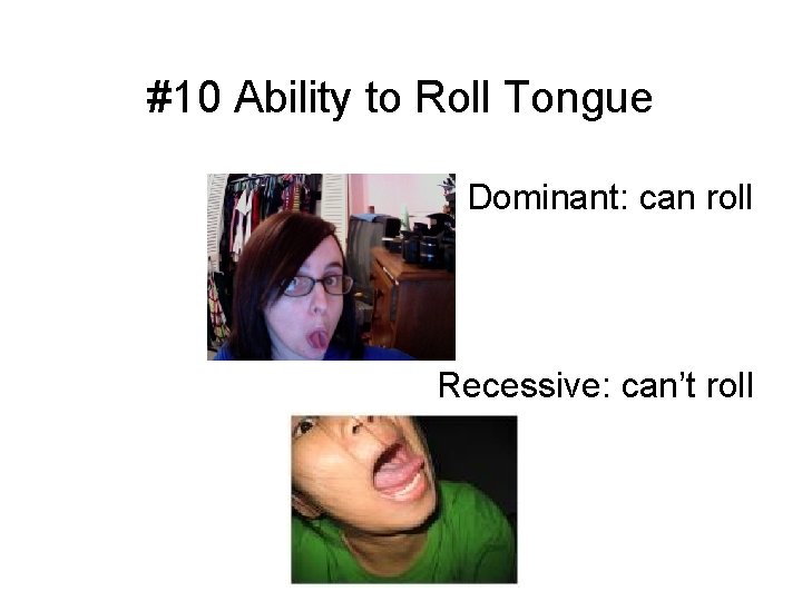 #10 Ability to Roll Tongue Dominant: can roll Recessive: can’t roll 