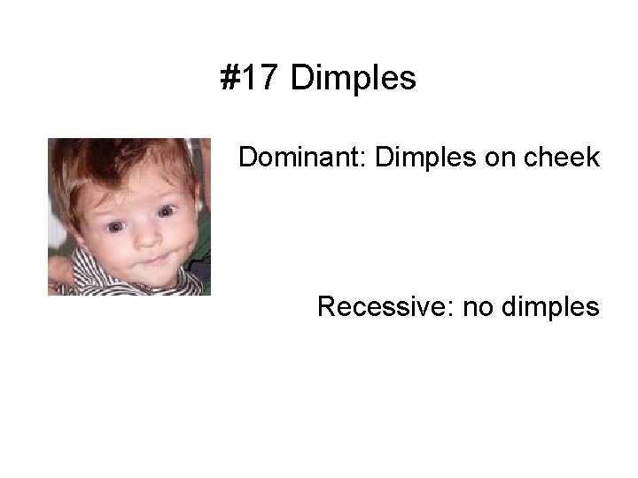 #17 Dimples Dominant: Dimples on cheek Recessive: no dimples 