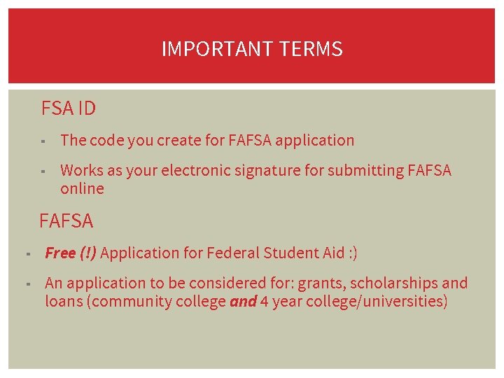 IMPORTANT TERMS FSA ID ▪ The code you create for FAFSA application ▪ Works