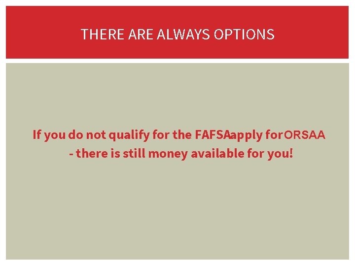 THERE ALWAYS OPTIONS If you do not qualify for the FAFSAapply for ORSAA -