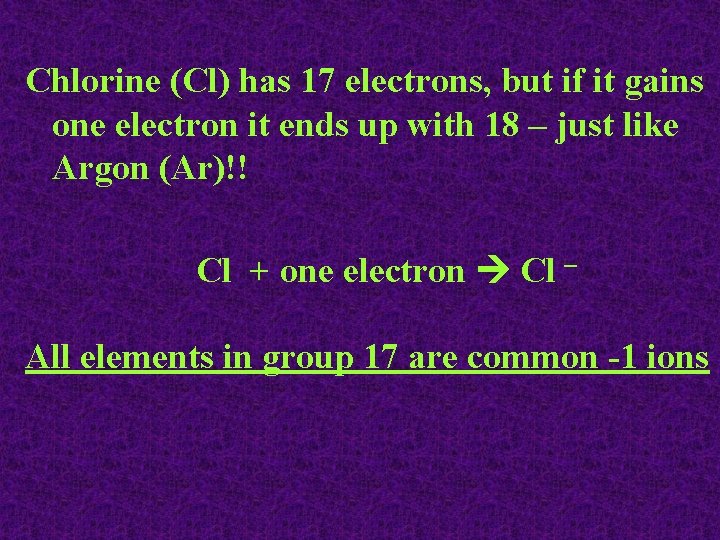 Chlorine (Cl) has 17 electrons, but if it gains one electron it ends up