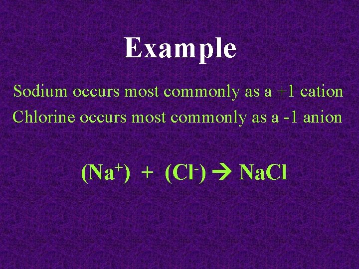 Example Sodium occurs most commonly as a +1 cation Chlorine occurs most commonly as