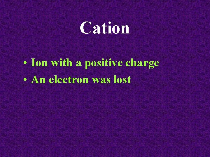Cation • Ion with a positive charge • An electron was lost 
