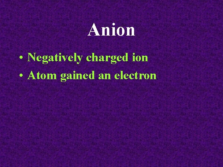 Anion • Negatively charged ion • Atom gained an electron 