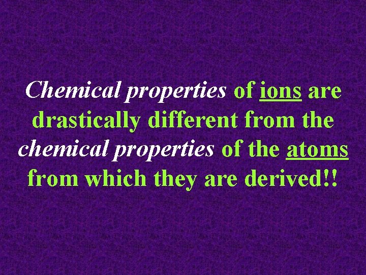 Chemical properties of ions are drastically different from the chemical properties of the atoms