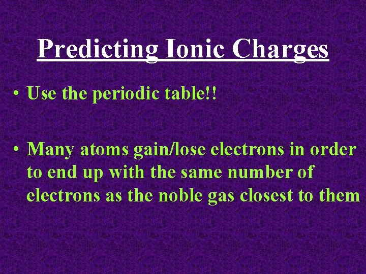 Predicting Ionic Charges • Use the periodic table!! • Many atoms gain/lose electrons in