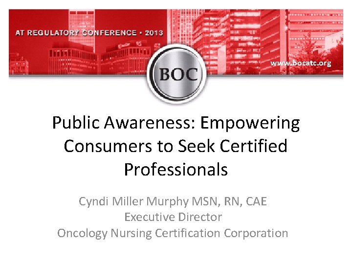 www. bocatc. org Public Awareness: Empowering Consumers to Seek Certified Professionals Cyndi Miller Murphy