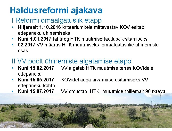 Haldusreformi ajakava I Reformi omaalgatuslik etapp • Hiljemalt 1. 10. 2016 kriteeriumitele mittevastav KOV