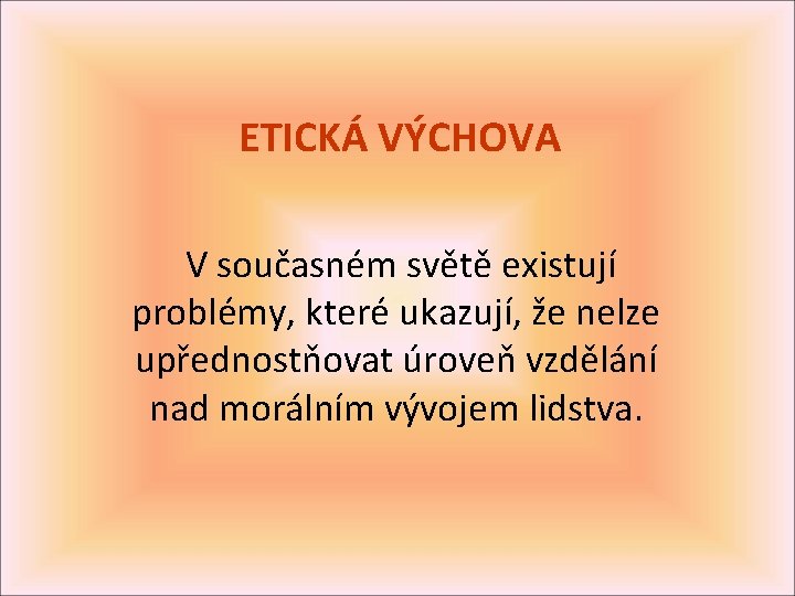 ETICKÁ VÝCHOVA V současném světě existují problémy, které ukazují, že nelze upřednostňovat úroveň vzdělání