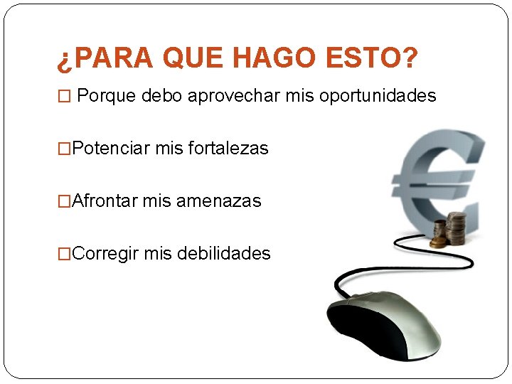 ¿PARA QUE HAGO ESTO? � Porque debo aprovechar mis oportunidades �Potenciar mis fortalezas �Afrontar