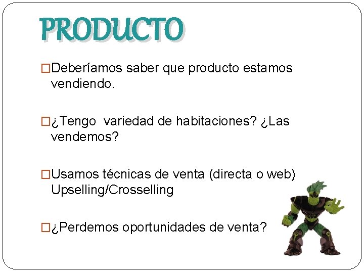 PRODUCTO �Deberíamos saber que producto estamos vendiendo. �¿Tengo variedad de habitaciones? ¿Las vendemos? �Usamos