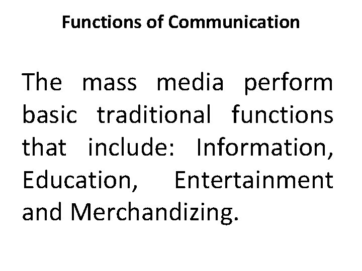 Functions of Communication The mass media perform basic traditional functions that include: Information, Education,