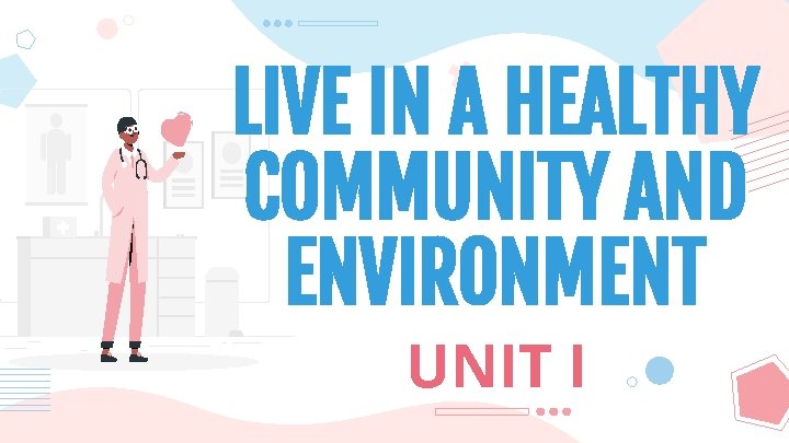 LIVE IN A HEALTHY COMMUNITY AND ENVIRONMENT UNIT I 
