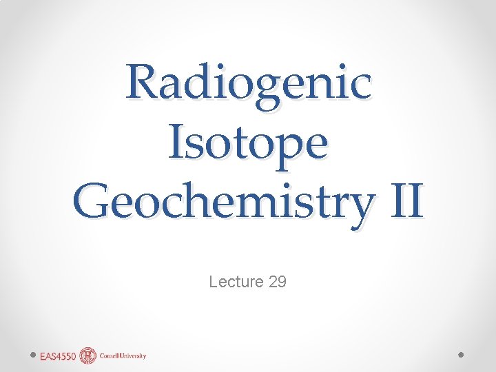Radiogenic Isotope Geochemistry II Lecture 29 