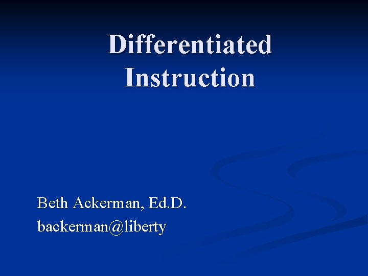 Differentiated Instruction Beth Ackerman, Ed. D. backerman@liberty 