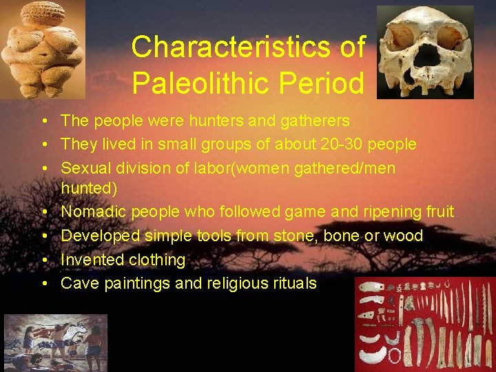 Characteristics of Paleolithic Period • The people were hunters and gatherers • They lived