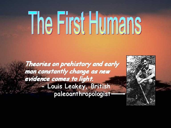 Theories on prehistory and early man constantly change as new evidence comes to light.