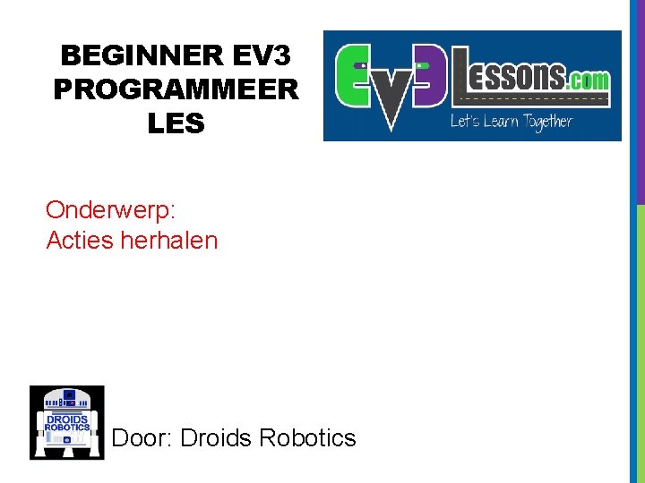BEGINNER EV 3 PROGRAMMEER LES Onderwerp: Acties herhalen Door: Droids Robotics 