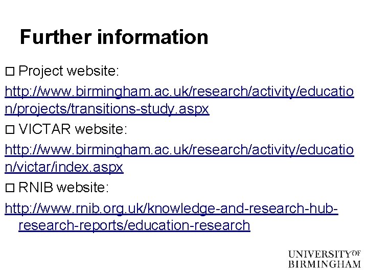 Further information o Project website: http: //www. birmingham. ac. uk/research/activity/educatio n/projects/transitions-study. aspx o VICTAR