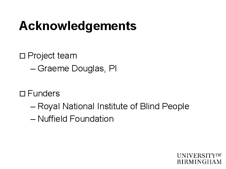 Acknowledgements o Project team – Graeme Douglas, PI o Funders – Royal National Institute